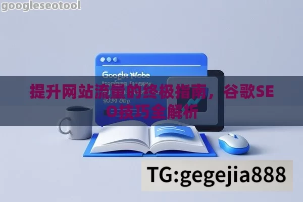 提升网站流量的终极指南，谷歌SEO技巧全解析