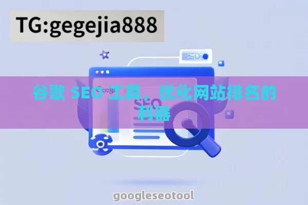 谷歌 SEO 工具，优化网站排名的利器