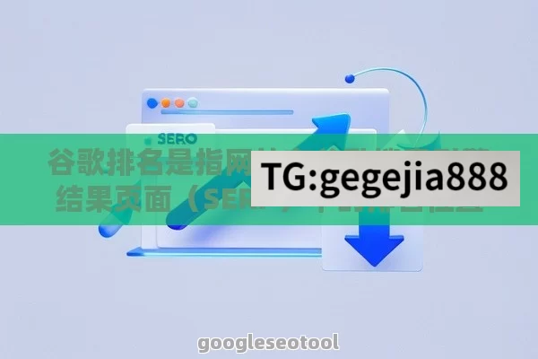 谷歌排名是指网站在谷歌搜索引擎结果页面(SERP)中的排名位置。