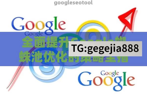 全面提升Google蜘蛛池优化的策略全指南
