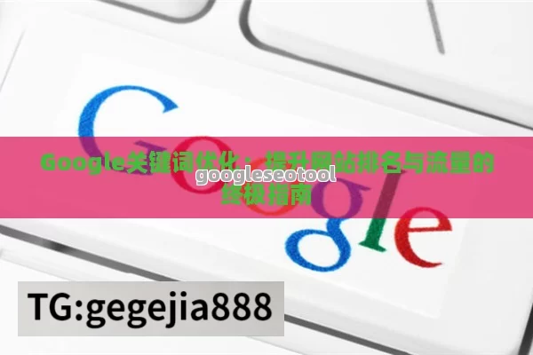 Google关键词优化：提升网站排名与流量的终极指南