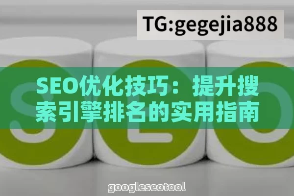 SEO优化技巧：提升搜索引擎排名的实用指南