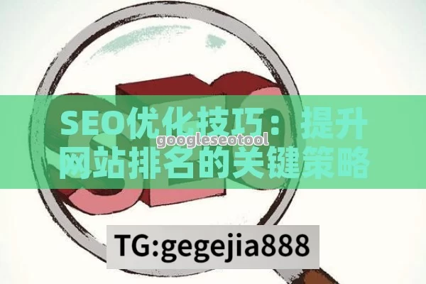 SEO优化技巧：提升网站排名的关键策略与实用工具